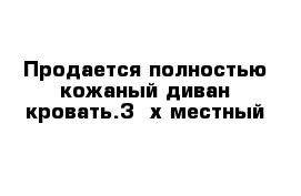   Продается полностью кожаный диван-кровать.3--х местный  